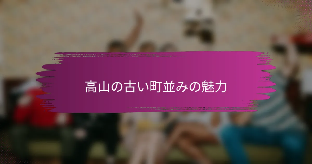高山の古い町並みの魅力