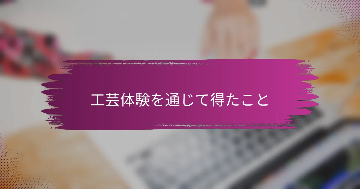 工芸体験を通じて得たこと