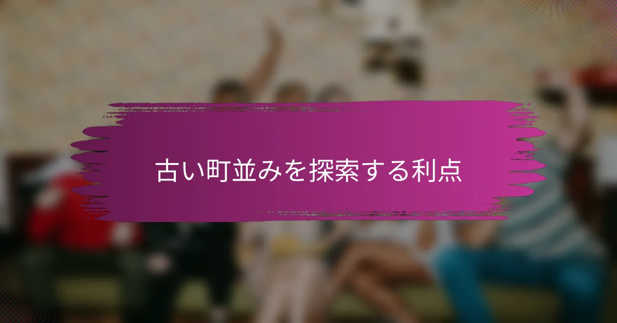 古い町並みを探索する利点