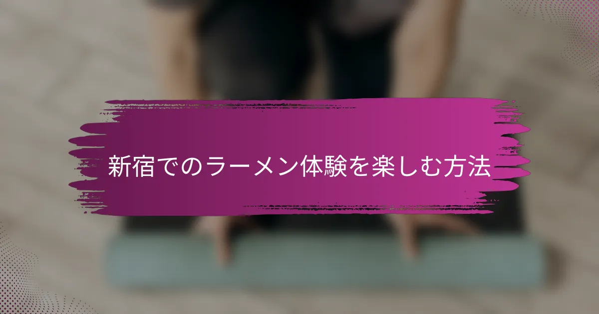 新宿でのラーメン体験を楽しむ方法