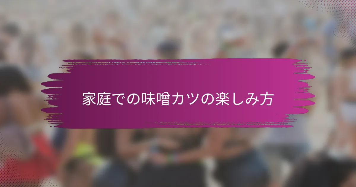 家庭での味噌カツの楽しみ方