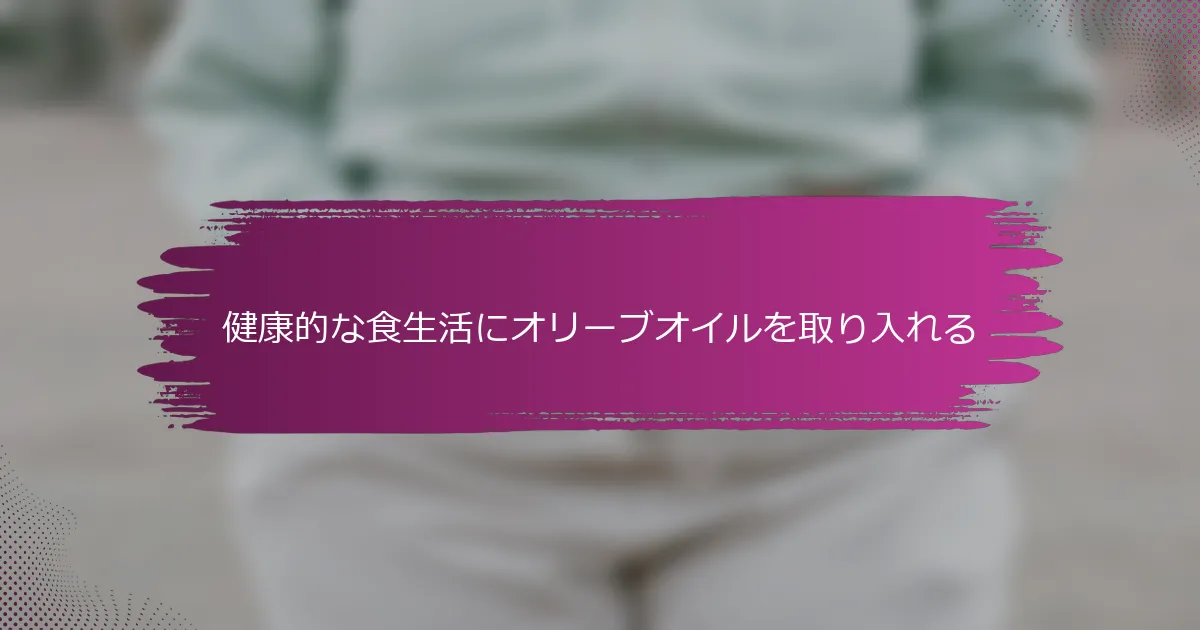 健康的な食生活にオリーブオイルを取り入れる