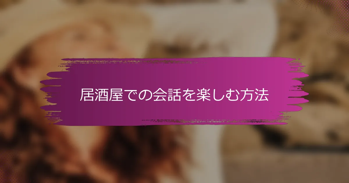 居酒屋での会話を楽しむ方法
