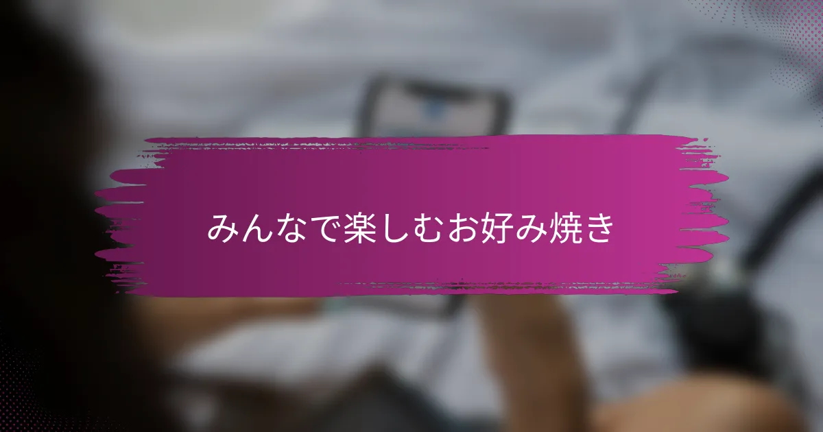 みんなで楽しむお好み焼き