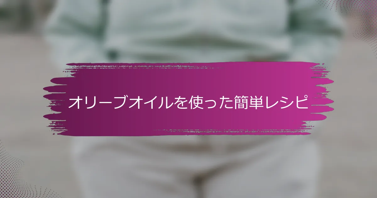 オリーブオイルを使った簡単レシピ