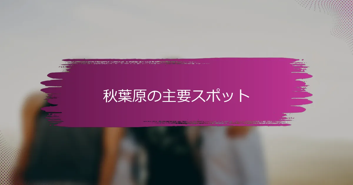 秋葉原の主要スポット