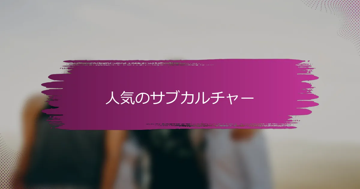 人気のサブカルチャー