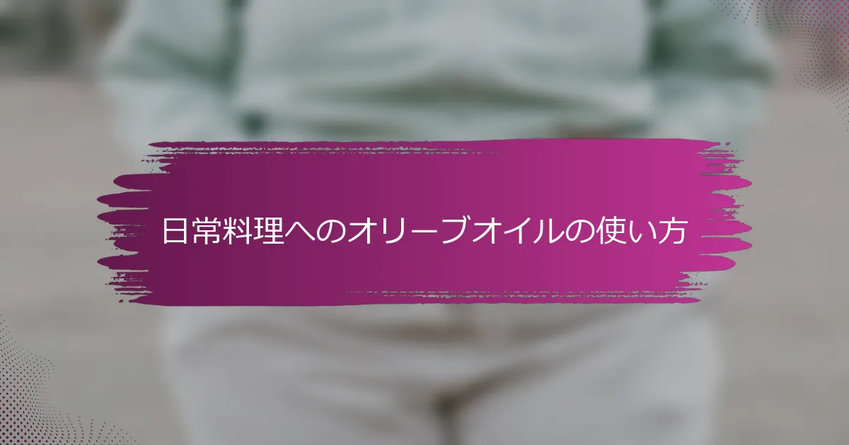 日常料理へのオリーブオイルの使い方