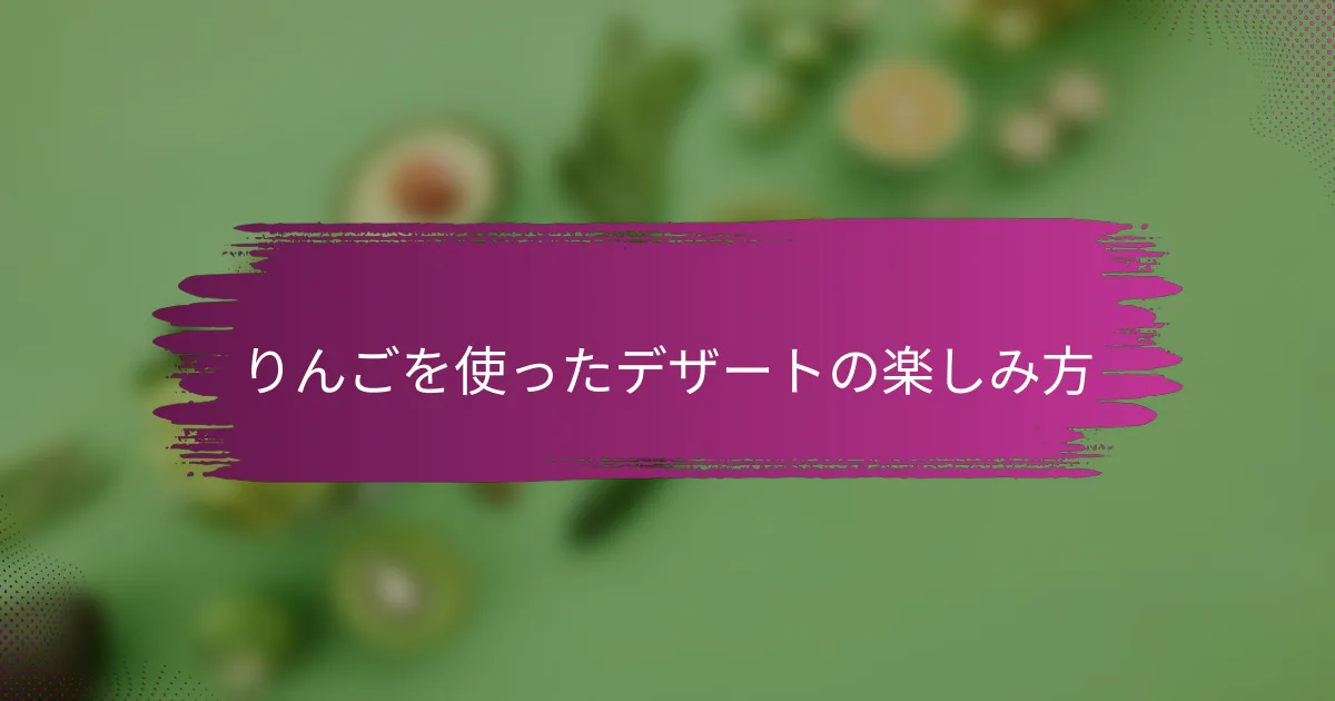 りんごを使ったデザートの楽しみ方