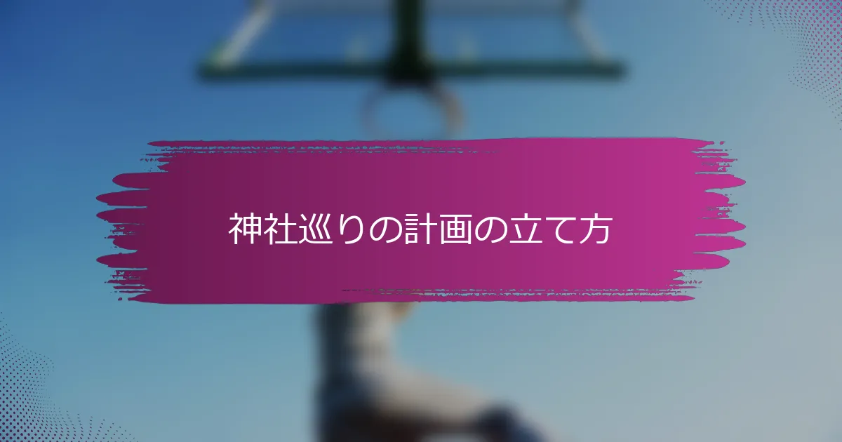 神社巡りの計画の立て方