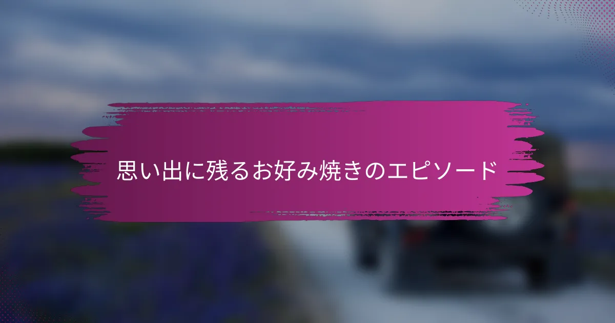思い出に残るお好み焼きのエピソード