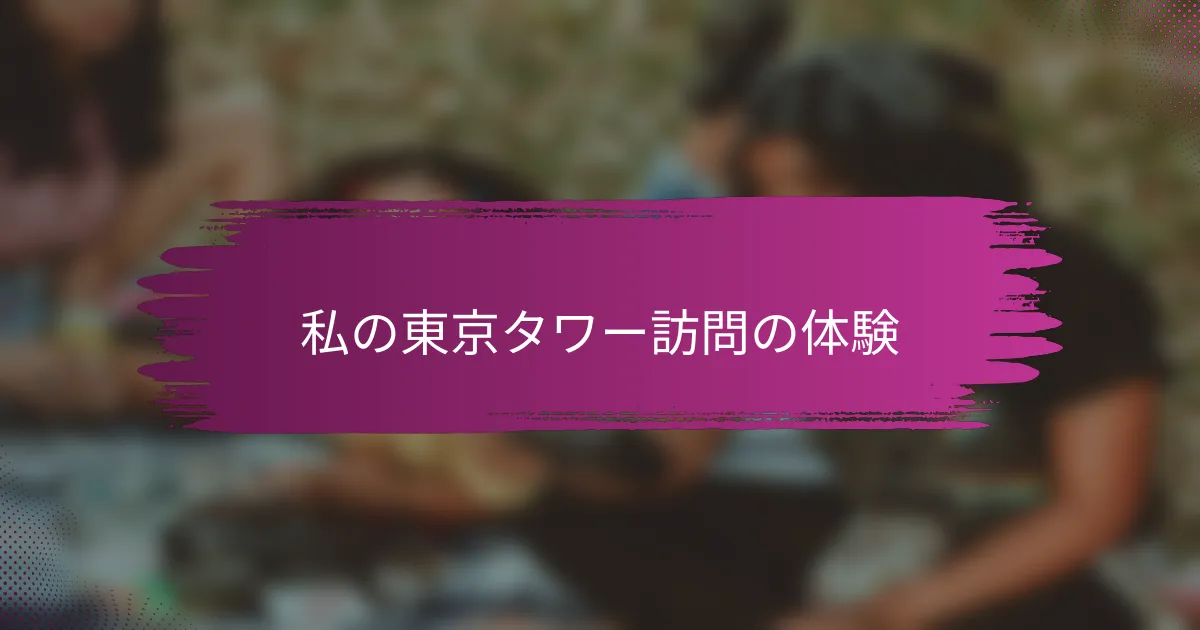 私の東京タワー訪問の体験