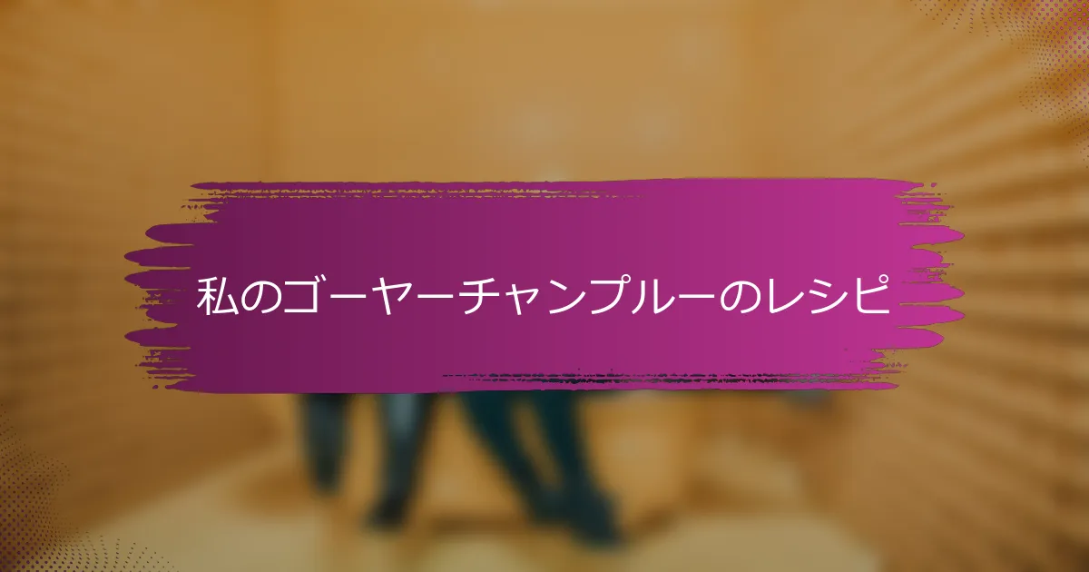 私のゴーヤーチャンプルーのレシピ