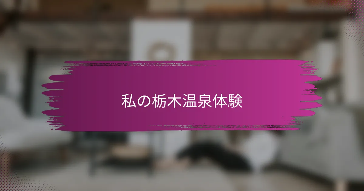 私の栃木温泉体験