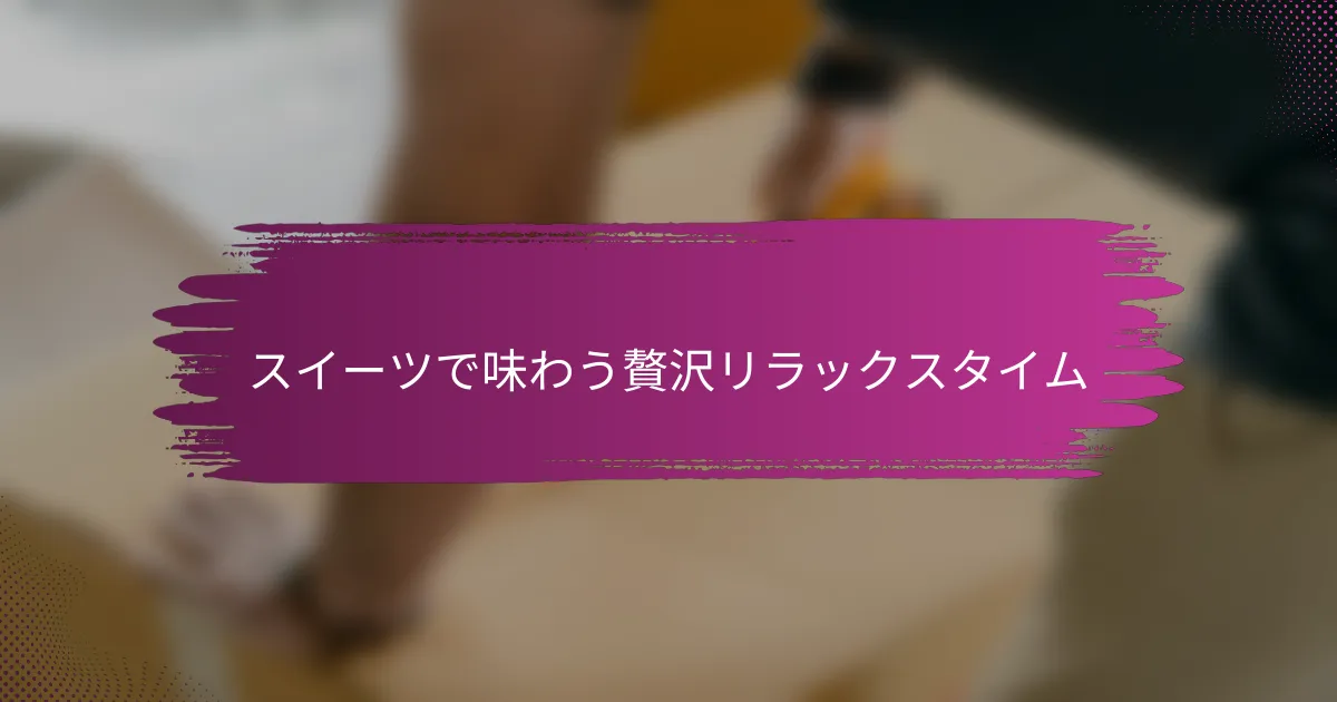 スイーツで味わう贅沢リラックスタイム