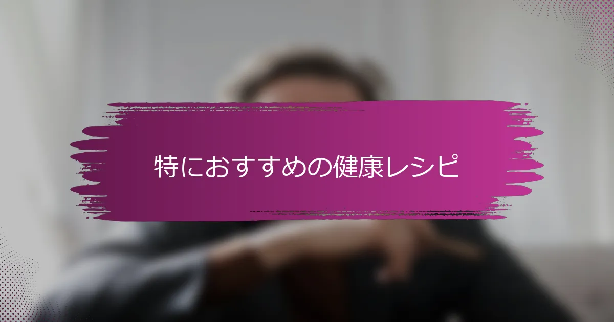 特におすすめの健康レシピ
