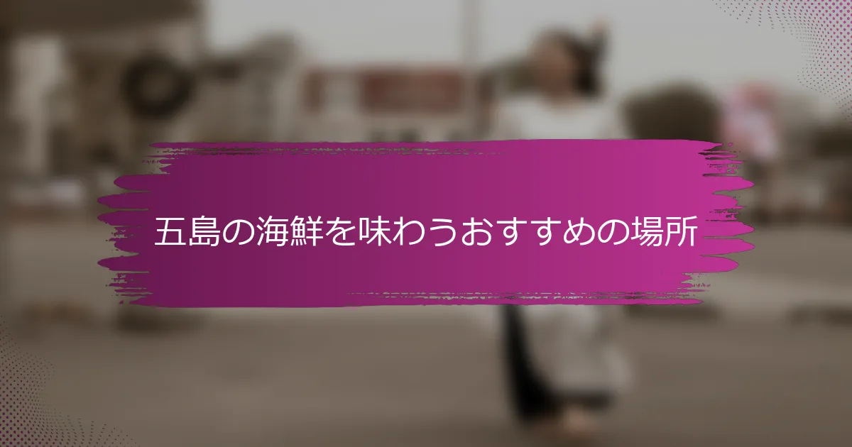 五島の海鮮を味わうおすすめの場所